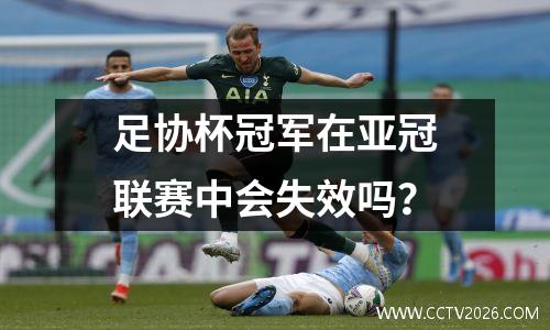足协杯冠军在亚冠联赛中会失效吗？