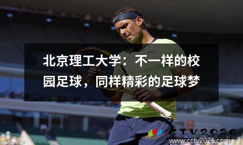 北京理工大学：不一样的校园足球，同样精彩的足球梦