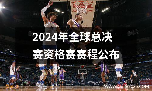 2024年全球总决赛资格赛赛程公布
