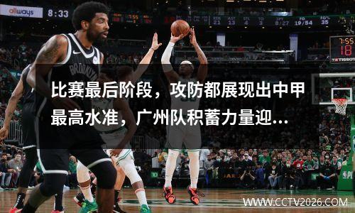 比赛最后阶段，攻防都展现出中甲最高水准，广州队积蓄力量迎战硬仗。