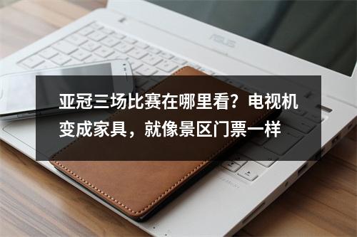 亚冠三场比赛在哪里看？电视机变成家具，就像景区门票一样