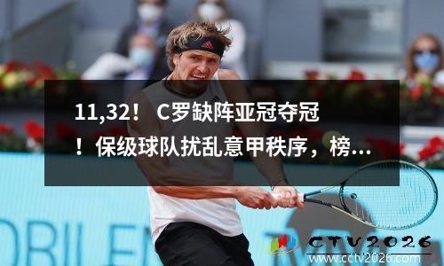 11,32！ C罗缺阵亚冠夺冠！保级球队扰乱意甲秩序，榜首易主