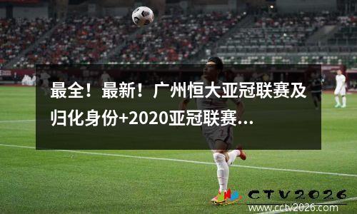 最全！最新！广州恒大亚冠联赛及归化身份+2020亚冠联赛赛程