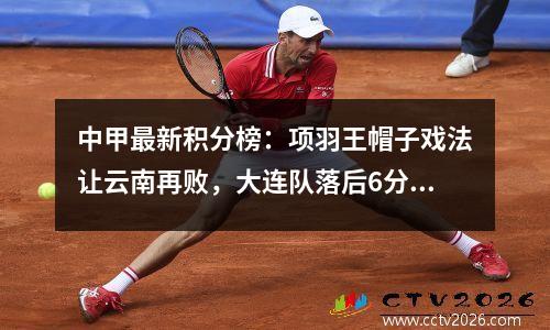 中甲最新积分榜：项羽王帽子戏法让云南再败，大连队落后6分排名第二