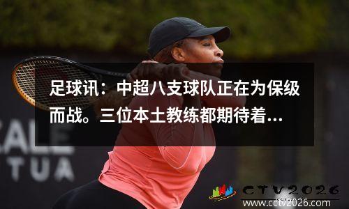 足球讯：中超八支球队正在为保级而战。三位本土教练都期待着本轮的胜利，渴望先行上岸。