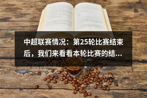 中超联赛情况：第25轮比赛结束后，我们来看看本轮比赛的结果以及积分排名。