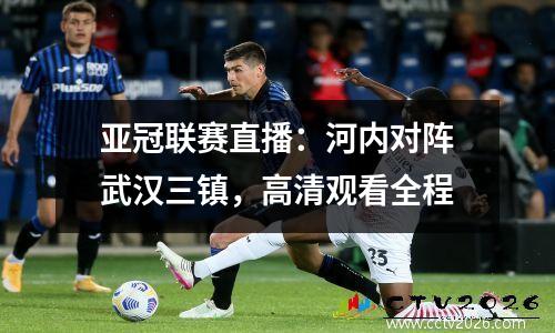 亚冠联赛直播：河内对阵武汉三镇，高清观看全程