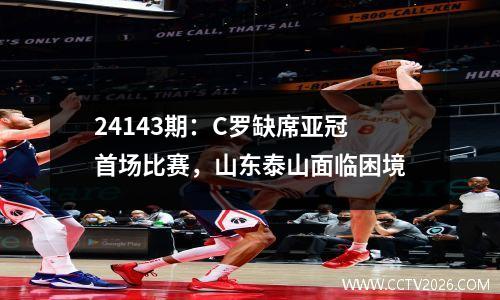 24143期：C罗缺席亚冠首场比赛，山东泰山面临困境