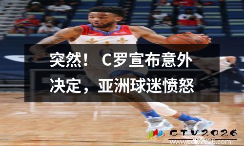 突然！ C罗宣布意外决定，亚洲球迷愤怒