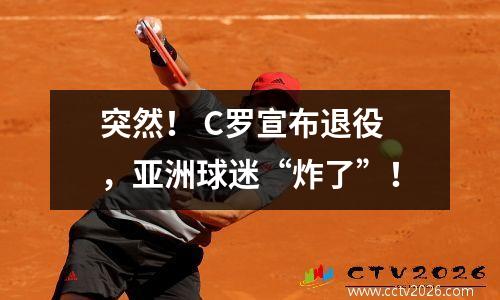 突然！ C罗宣布退役，亚洲球迷“炸了”！
