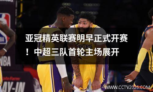 亚冠精英联赛明早正式开赛！中超三队首轮主场展开