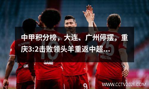 中甲积分榜，大连、广州停摆，重庆3:2击败领头羊重返中超小组