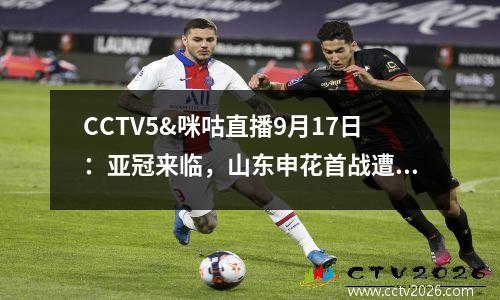 CCTV5&咪咕直播9月17日：亚冠来临，山东申花首战遭遇强敌，C罗休战