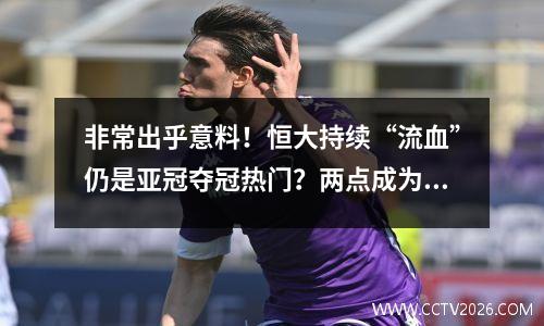 非常出乎意料！恒大持续“流血”仍是亚冠夺冠热门？两点成为关键