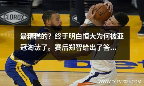 最糟糕的？终于明白恒大为何被亚冠淘汰了。赛后郑智给出了答案