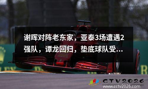 谢晖对阵老东家，亚泰3场遭遇2强队，谭龙回归，垫底球队受禁赛影响