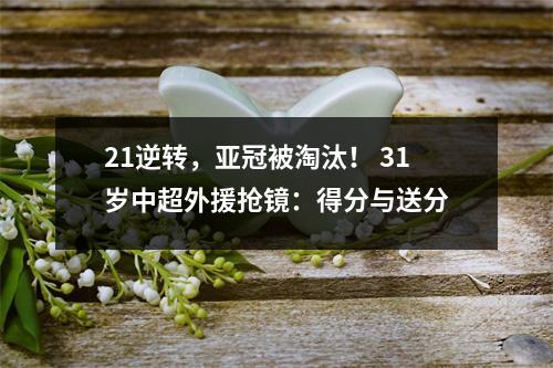21逆转，亚冠被淘汰！ 31岁中超外援抢镜：得分与送分