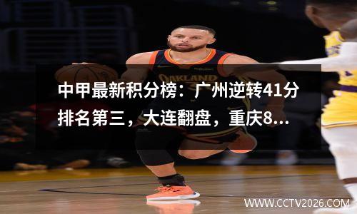 中甲最新积分榜：广州逆转41分排名第三，大连翻盘，重庆8轮不胜！