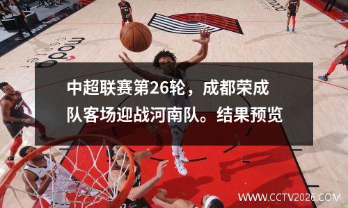 中超联赛第26轮，成都荣成队客场迎战河南队。结果预览
