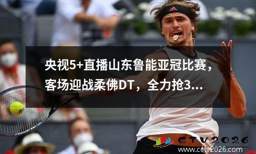 央视5+直播山东鲁能亚冠比赛，客场迎战柔佛DT，全力抢3分！