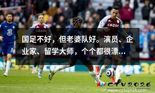 国足不好，但老婆队好。演员、企业家、留学大师，个个都很漂亮。