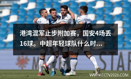港湾混军止步附加赛，国安4场丢16球。中超年轻球队什么时候接班？