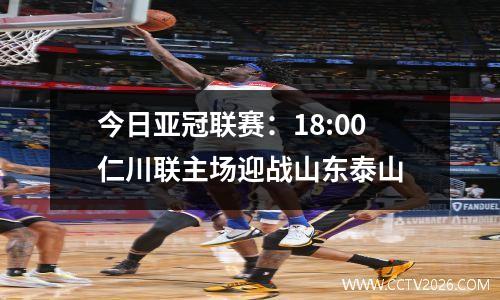 今日亚冠联赛：18:00仁川联主场迎战山东泰山