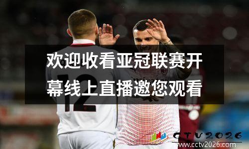 欢迎收看亚冠联赛开幕线上直播邀您观看