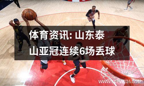 体育资讯: 山东泰山亚冠连续6场丢球