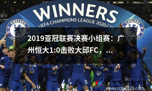 2019亚冠联赛决赛小组赛：广州恒大1:0击败大邱FC，顺利出线