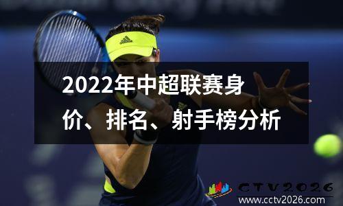 2022年中超联赛身价、排名、射手榜分析