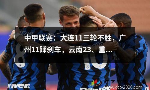 中甲联赛：大连11三轮不胜，广州11踩刹车，云南23、重庆不败