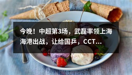 今晚！中超第3场，武磊率领上海海港出战，让给国乒，CCTV5+直播申花