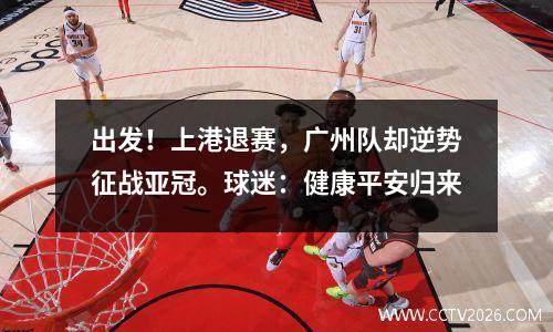 出发！上港退赛，广州队却逆势征战亚冠。球迷：健康平安归来