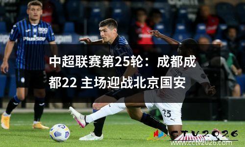 中超联赛第25轮：成都成都22 主场迎战北京国安