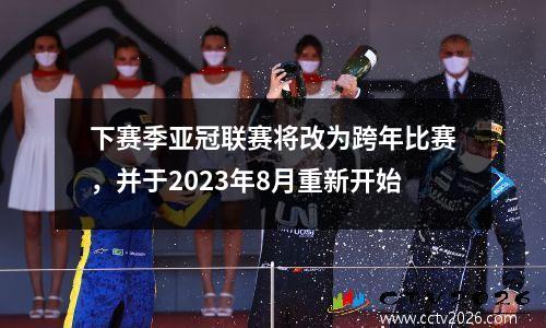 下赛季亚冠联赛将改为跨年比赛，并于2023年8月重新开始