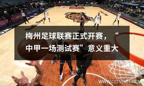 梅州足球联赛正式开赛，“中甲一场测试赛”意义重大