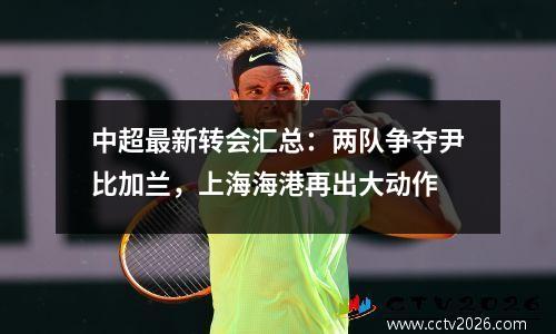 中超最新转会汇总：两队争夺尹比加兰，上海海港再出大动作