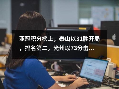 亚冠积分榜上，泰山以31胜开局，排名第二。光州以73分击败横滨，位居榜首。