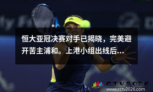恒大亚冠决赛对手已揭晓，完美避开苦主浦和。上港小组出线后再次面临阻力。