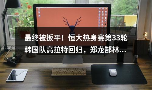 最终被扳平！恒大热身赛第33轮韩国队高拉特回归，郑龙郜林建功
