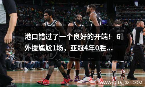港口错过了一个良好的开端！ 6外援尴尬1场，亚冠4年0胜，3年对阵东南亚球队未尝胜绩