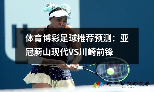 体育博彩足球推荐预测：亚冠蔚山现代VS川崎前锋