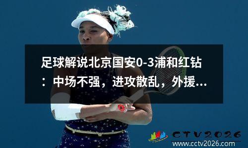 足球解说北京国安0-3浦和红钻：中场不强，进攻散乱，外援不是救世主