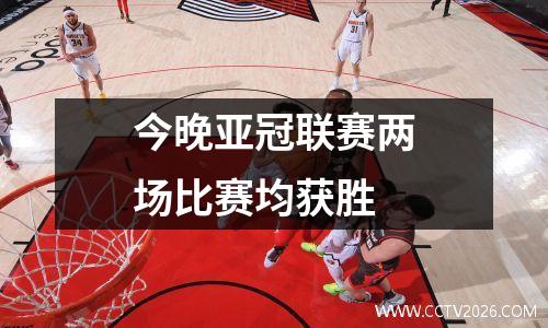 今晚亚冠联赛两场比赛均获胜