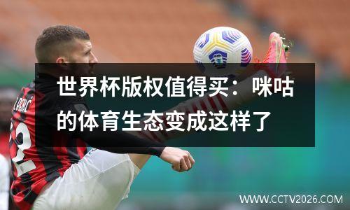 世界杯版权值得买：咪咕的体育生态变成这样了