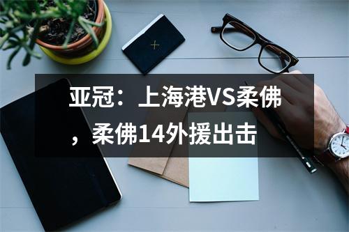 亚冠：上海港VS柔佛，柔佛14外援出击