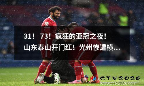 31！ 73！疯狂的亚冠之夜！山东泰山开门红！光州惨遭横滨水手翻盘