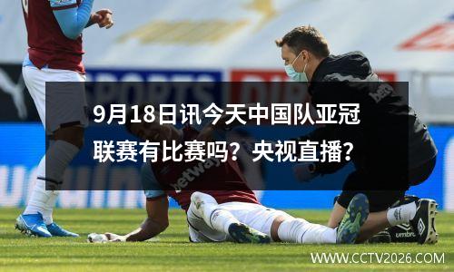 9月18日讯今天中国队亚冠联赛有比赛吗？央视直播？