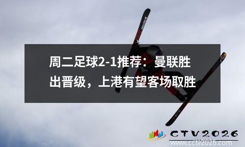 周二足球2-1推荐：曼联胜出晋级，上港有望客场取胜